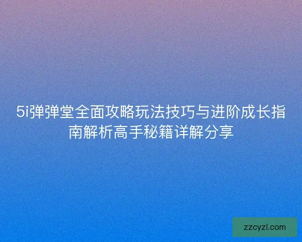 5i弹弹堂全面攻略玩法技巧与进阶成长指南解析高手秘籍详解分享